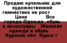Продаю купальник для художественной гимнастике на рост 160-165 › Цена ­ 7 000 - Все города Одежда, обувь и аксессуары » Женская одежда и обувь   . Курская обл.,Курск г.